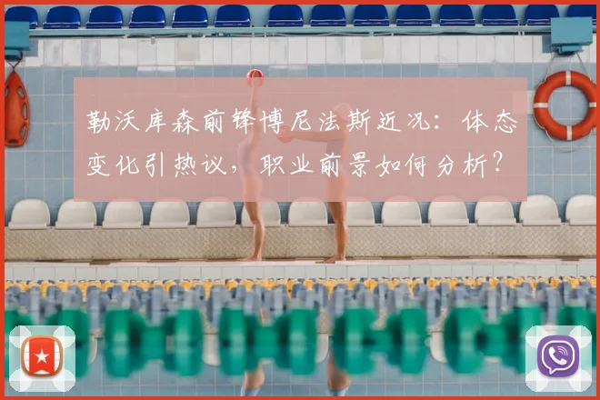 勒沃库森前锋博尼法斯近况：体态变化引热议，职业前景如何分析？