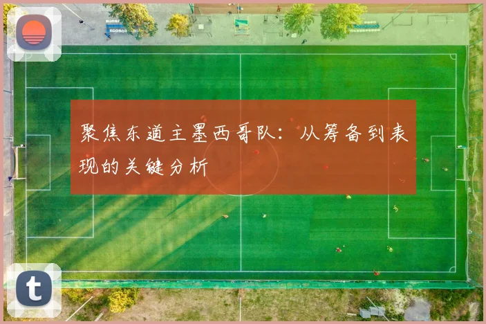 聚焦东道主墨西哥队：从筹备到表现的关键分析