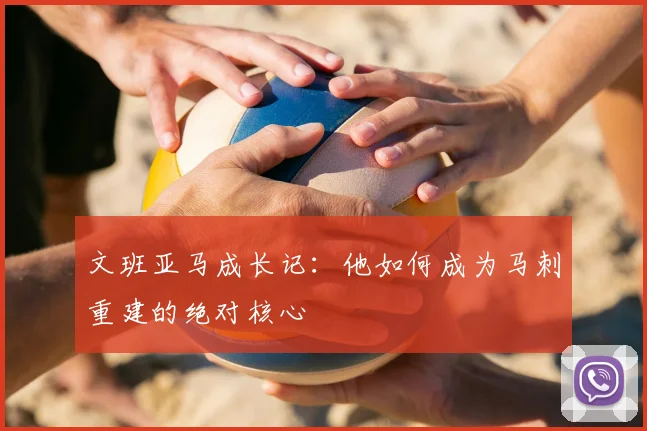 文班亚马成长记：他如何成为马刺重建的绝对核心