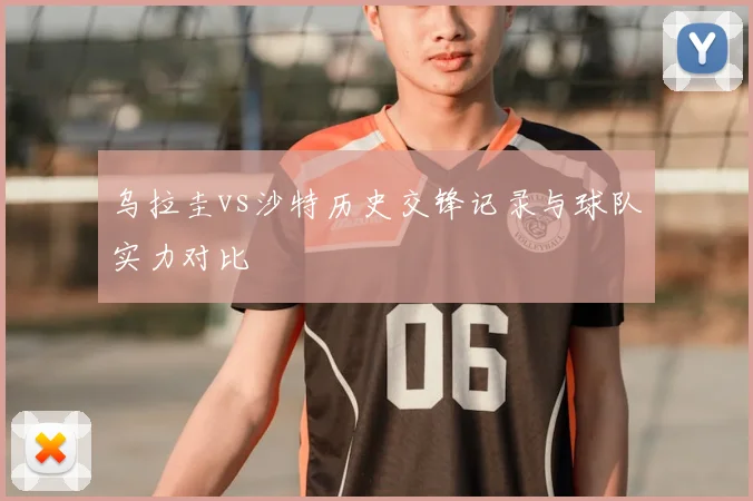 乌拉圭vs沙特历史交锋记录与球队实力对比