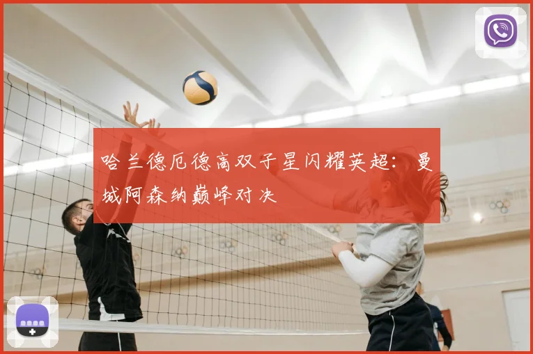 哈兰德厄德高双子星闪耀英超：曼城阿森纳巅峰对决