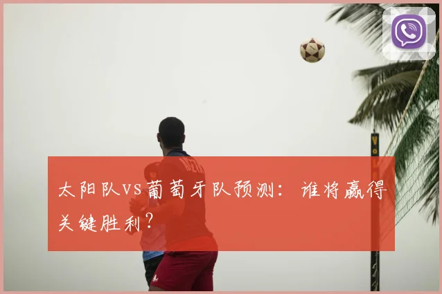 太阳队vs葡萄牙队预测：谁将赢得关键胜利？