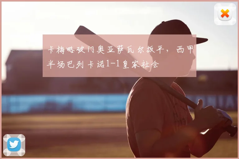 卡梅略破门奥亚萨瓦尔扳平，西甲半场巴列卡诺1-1皇家社会