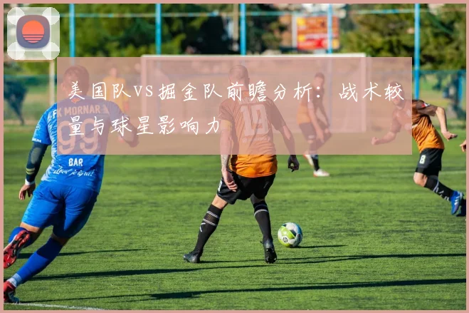 美国队vs掘金队前瞻分析：战术较量与球星影响力