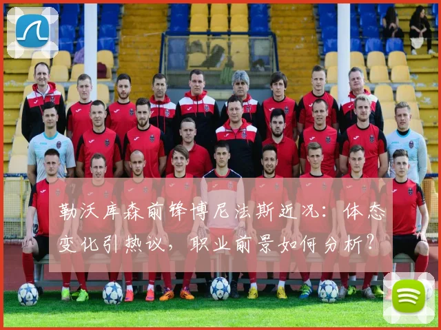 勒沃库森前锋博尼法斯近况：体态变化引热议，职业前景如何分析？
