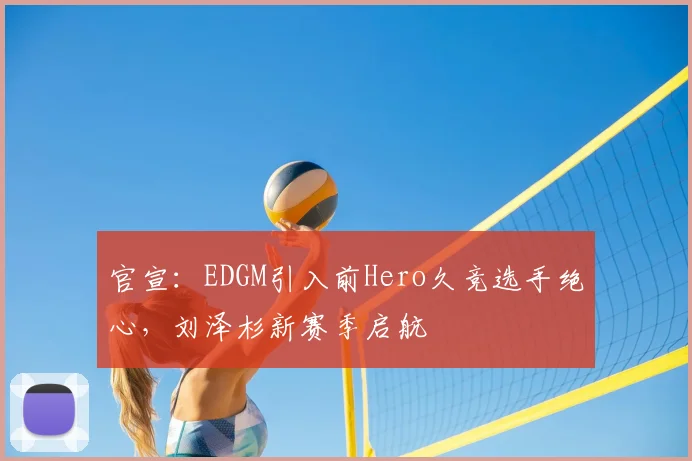 官宣：EDGM引入前Hero久竞选手绝心，刘泽杉新赛季启航