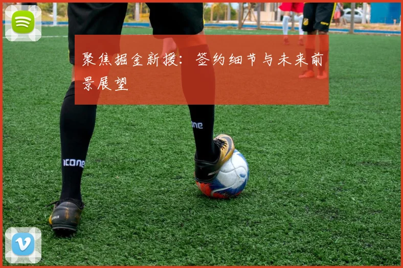 聚焦掘金新援：签约细节与未来前景展望
