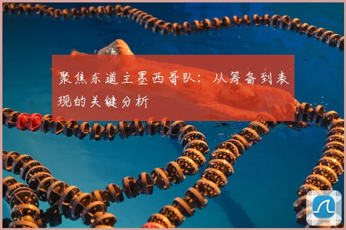 聚焦东道主墨西哥队：从筹备到表现的关键分析